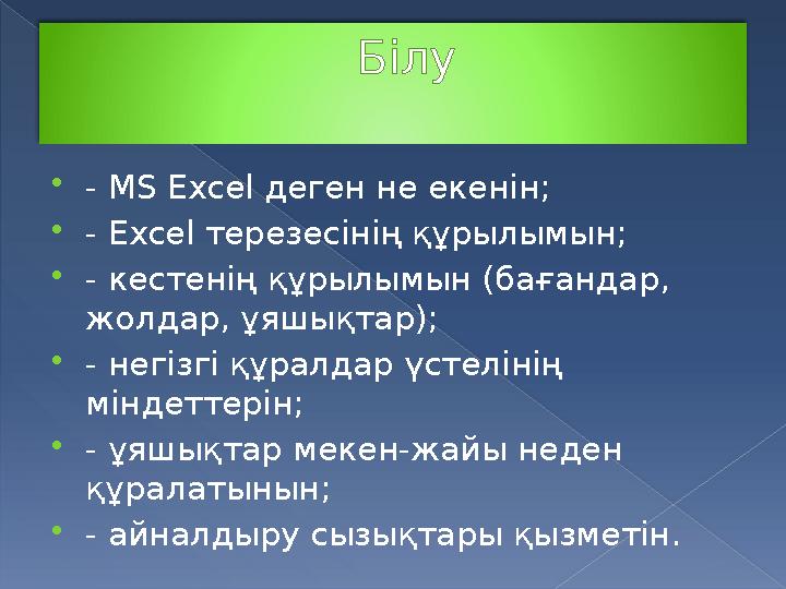 Білу  - MS Excel деген не екенін;  - Excel терезесінің құрылымын;  - кестенің құрылымын (бағандар, жолдар, ұяшықтар);