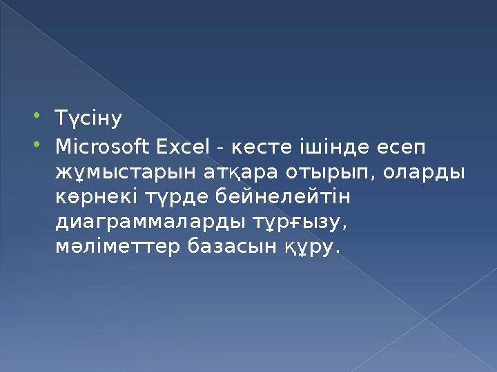  Түсіну  Microsoft Excel - кесте ішінде есеп жұмыстарын атқара отырып, оларды көрнекі түрде бейнелейтін диаграммаларды тұр