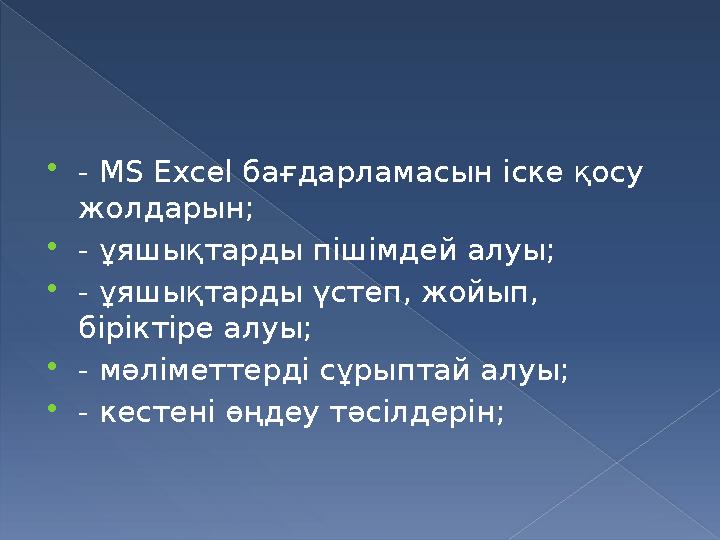  - MS Excel бағдарламасын іске қосу жолдарын;  - ұяшықтарды пішімдей алуы;  - ұяшықтарды үстеп, жойып, біріктіре алуы;