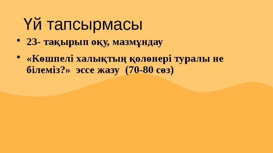 Үй тапсырмасы  23- тақырып оқу, мазмұндау  «Көшпелі халықтың қолөнері туралы не білеміз?» эссе жазу ( 70-80 сөз)