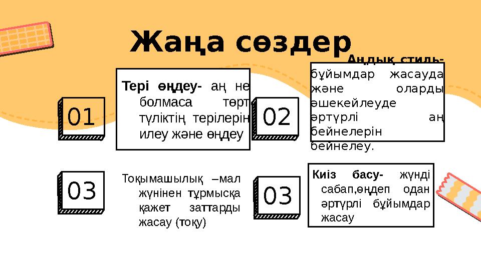 Жаңа сөздер Тері өңдеу- аң не болмаса төрт түліктің терілерін илеу және өңдеу 01 Тоқымашылық –мал жүнінен тұрмысқа қ