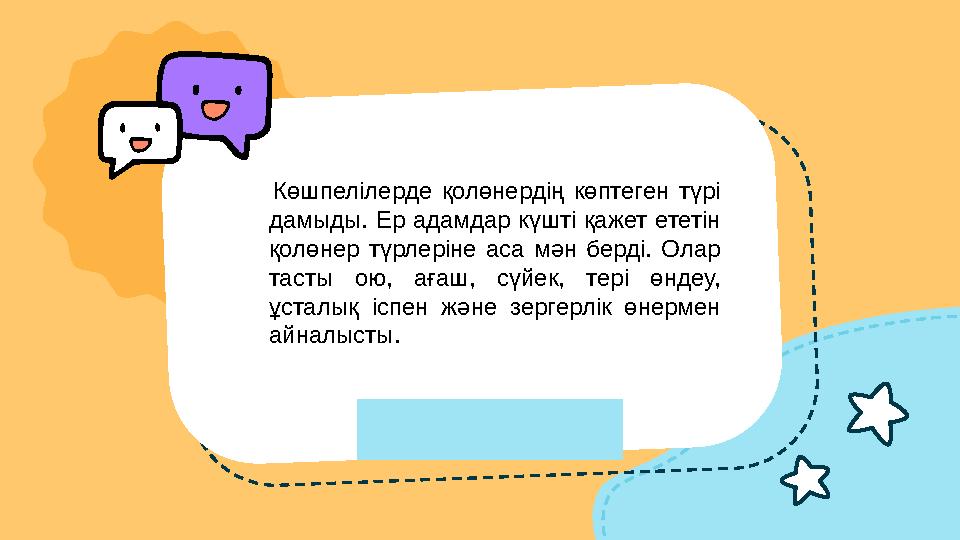 Көшпелілерде қолөнердің көптеген түрі дамыды. Ер адамдар күшті қажет ететін қолөнер түрлеріне аса мән берді. О