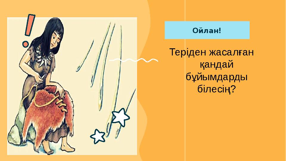 Ойлан! Теріден жасалған қандай бұйымдарды білесің?