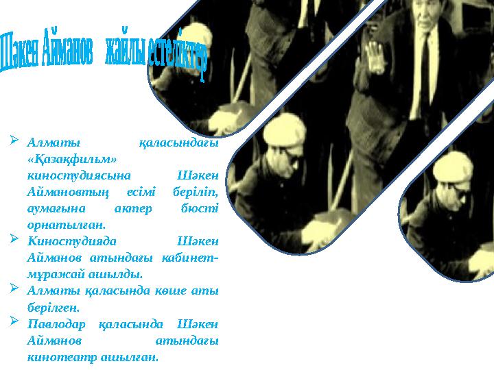  Алматы қаласындағы «Қазақфильм» киностудиясына Шәкен Аймановтың есімі беріліп, аумағына актер бюсті орнатылған. 