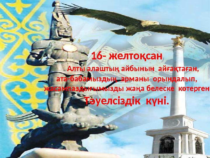 16- желтоқсан Алты алаштың айбынын айғақтаған, ата-бабамыздың арманы орындалып, жасампаздығымызды жаңа белеске көтер