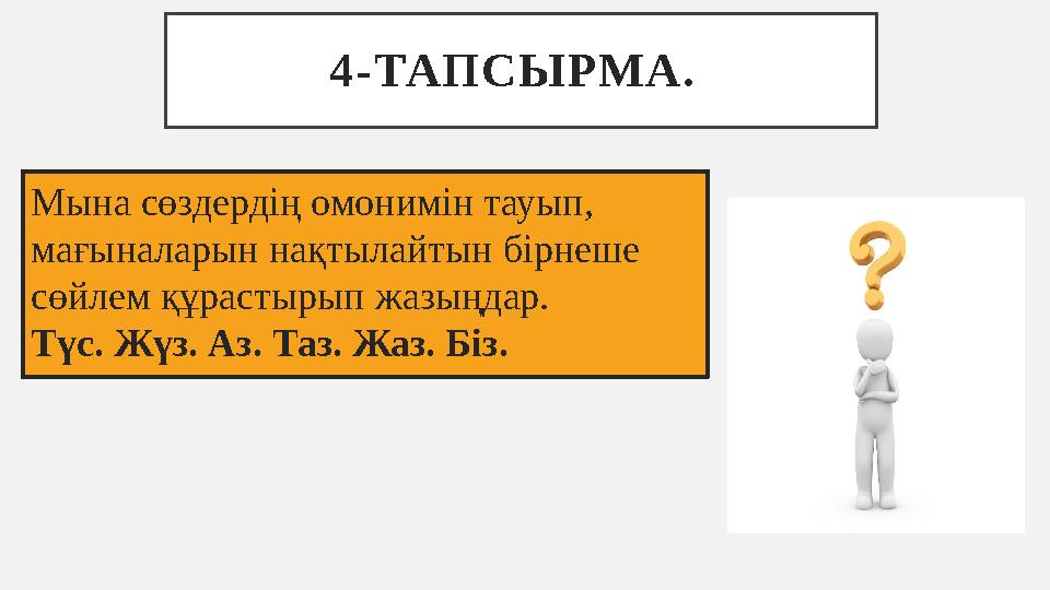 4-ТАПСЫРМА. Мына сөздердің омонимін тауып, мағыналарын нақтылайтын бірнеше сөйлем құрастырып жазыңдар. Түс. Жүз. Аз. Таз. Ж