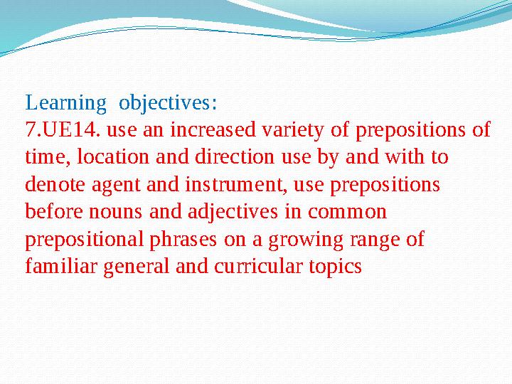 Learning objectives: 7.UE14. use an increased variety of prepositions of time, location and direction use by and with to deno