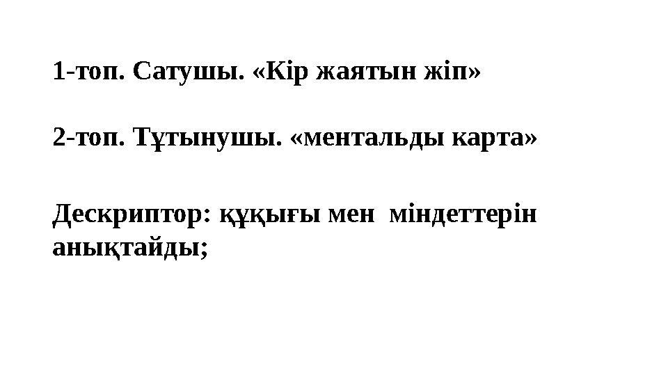 1-топ. Сатушы. «Кір жаятын жіп» 2-топ. Тұтынушы. «ментальды карта» Дескриптор: құқығы мен міндеттерін анықтайды;