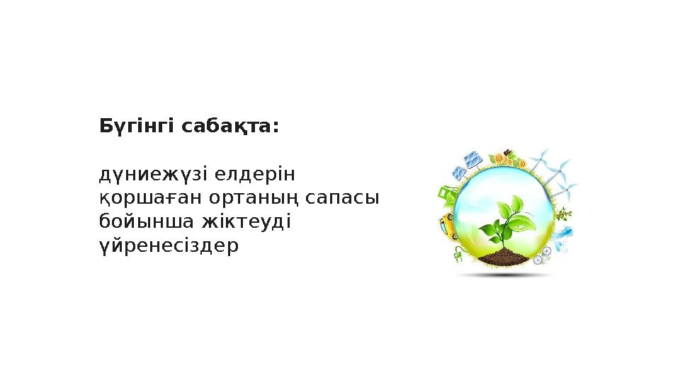 Бүгінгі сабақта: дүниежүзі елдерін қоршаған ортаның сапасы бойынша жіктеуді үйренесіздер