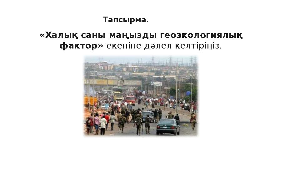 Тапсырма. «Халық саны маңызды геоэкологиялық фактор» екеніне дәлел келтіріңіз.