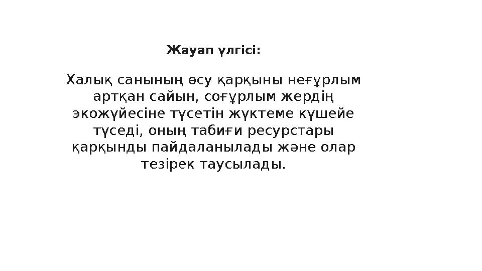 Жауап үлгісі: Халық санының өсу қарқыны неғұрлым артқан сайын, соғұрлым жердің экожүйесіне түсетін жүктеме күшейе түседі, оны