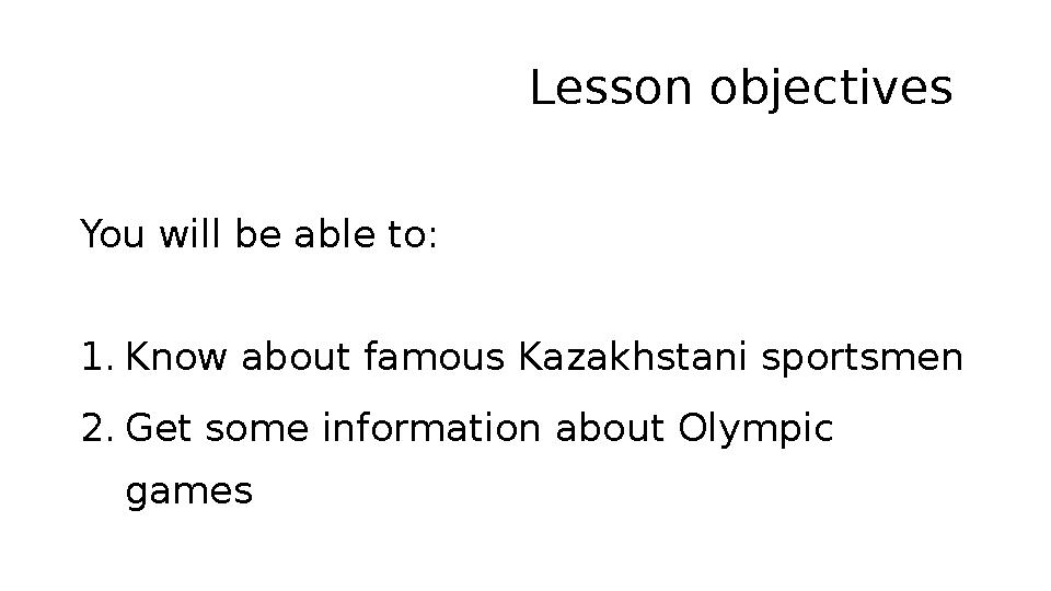 Lesson objectives You will be able to: 1. Know about famous Kazakhstani sportsmen 2. Get some information about Olympic games