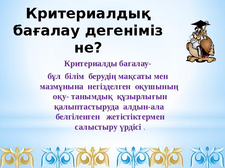 Критериалдық бағалау дегеніміз не? Критериалды бағалау- бұл білім берудің мақсаты мен мазмұнына негізделген оқу