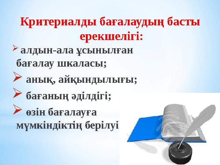 Критериалды бағалаудың басты ерекшелігі:  алдын-ала ұсынылған бағалау шкаласы;  анық, айқындылығы;  бағаның әділдігі