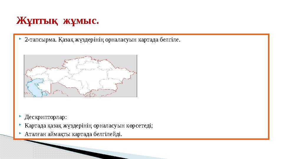 Жұптық жұмыс.  2-тапсырма. Қазақ жүздерінің орналасуын картада белгіле.  Дескрипторлар:  Картада қазақ жүздерінің орналасу