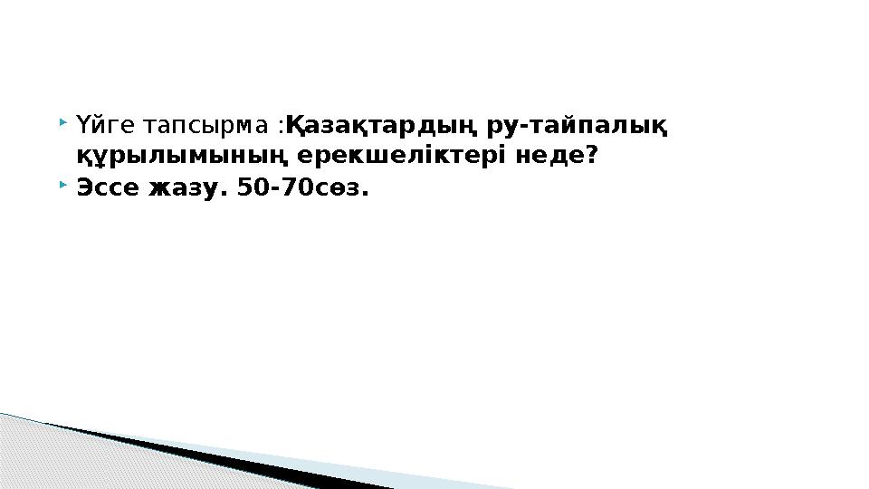  Үйге тапсырма : Қазақтардың ру-тайпалық құрылымының ерекшеліктері неде?  Эссе жазу. 50-70сөз.