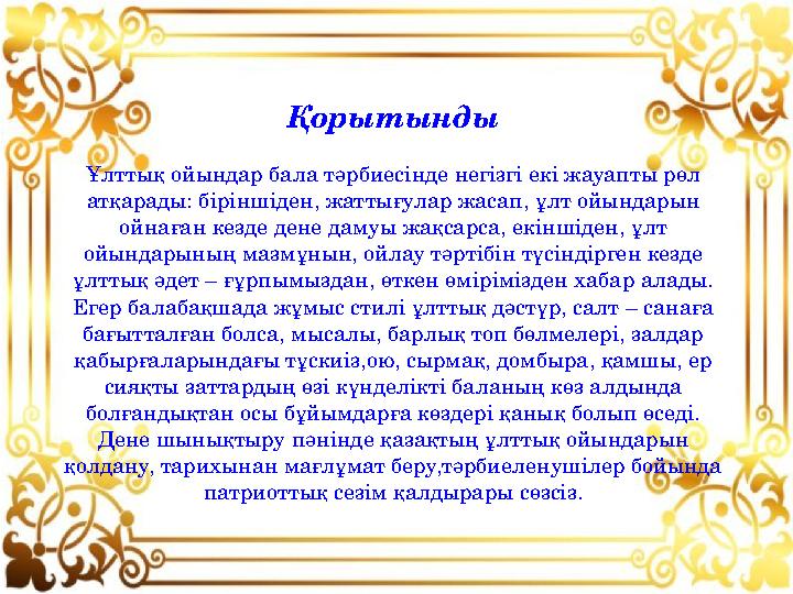 Қорытынды Ұлттық ойындар бала тәрбиесінде негізгі екі жауапты рөл атқарады: біріншіден, жаттығулар жасап, ұлт ойындарын ойна