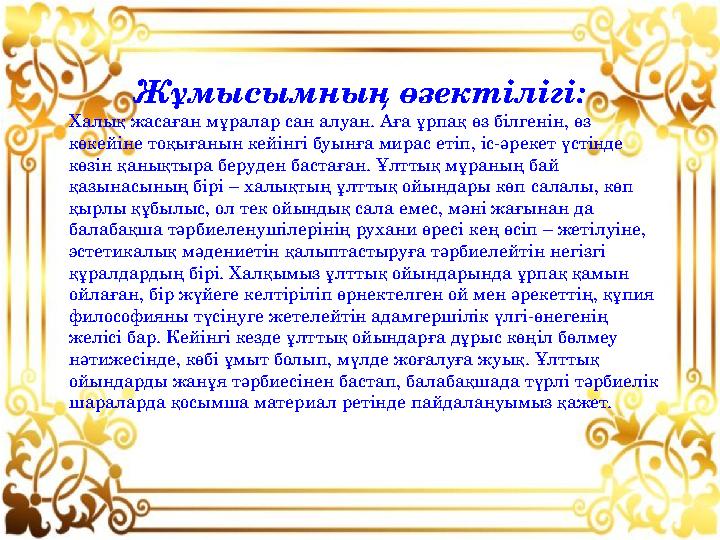 Жұмысымның өзектілігі: Халық жасаған мұралар сан алуан. Аға ұрпақ өз білгенін, өз көкейіне тоқығанын кейінгі буынға мирас етіп