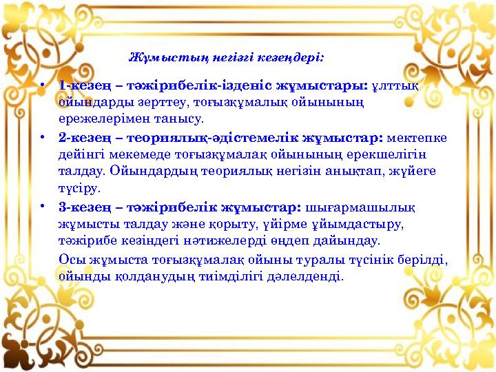 • 1-кезең – тәжірибелік-ізденіс жұмыстары: ұлттық ойындарды зерттеу, тоғызқұмалық ойынының ережелерімен танысу. • 2-кезең – т