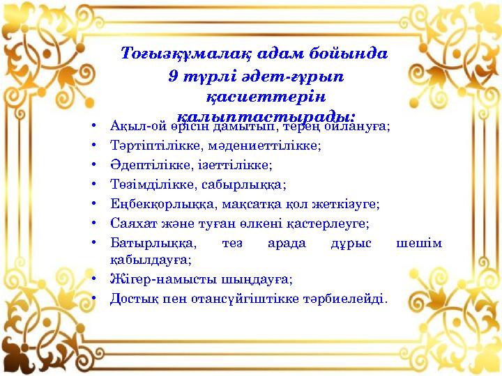 • Ақыл-ой өрісін дамытып, терең ойлануға; • Тәртіптілікке, мәдениеттілікке; • Әдептілікке, ізеттілікке; • Төзімділікке, сабырлық