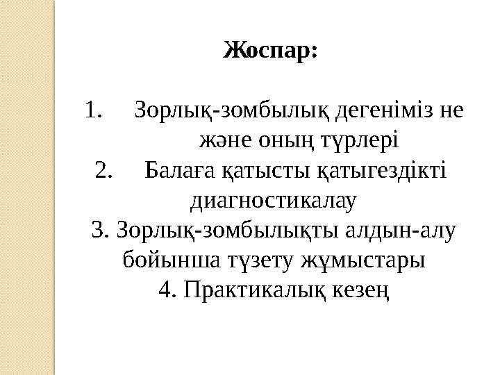 Жоспар: 1. Зорлық-зомбылық дегеніміз не және оның түрлері 2. Балаға қатысты қатыгездікті диагностикалау 3. Зорлық-зомбылықты