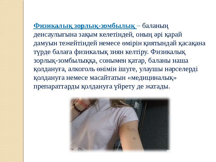 Физикалық зорлық-зомбылық – баланың денсаулығына зақым келетіндей, оның әрі қарай дамуын тежейтіндей немесе өмірін қиятындай