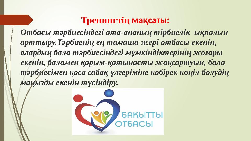 Тренингтің мақсаты: Отбасы тәрбиесіндегі ата-ананың тірбиелік ықпалын арттыру.Тәрбиенің ең тамаша жері отбасы екенін, олард