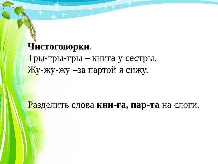 Чистоговорки . Тры-тры-тры – книга у сестры. Жу-жу-жу –за партой я сижу. Разделить слова кни-га, пар-та на слоги.