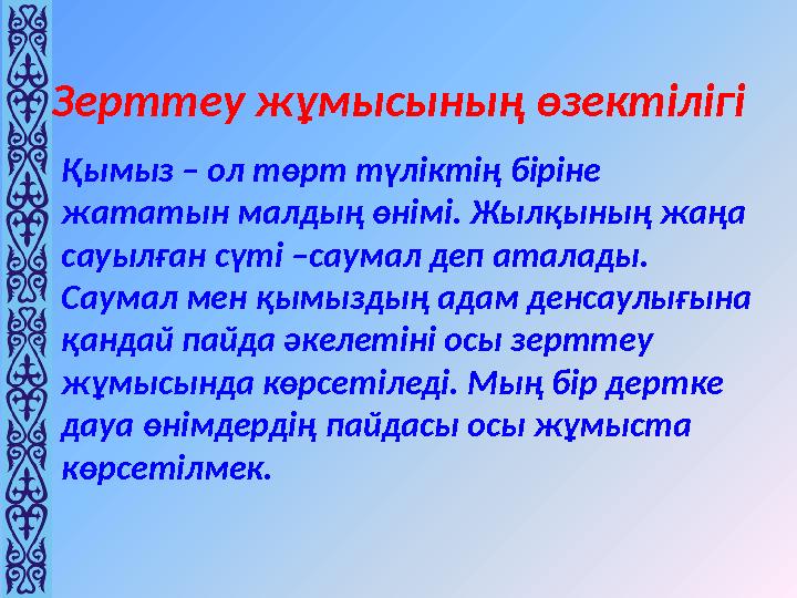 Зерттеу жұмысының өзектілігі Қымыз – ол төрт түліктің біріне жататын малдың өнімі. Жылқының жаңа сауылған сүті –саумал деп ата