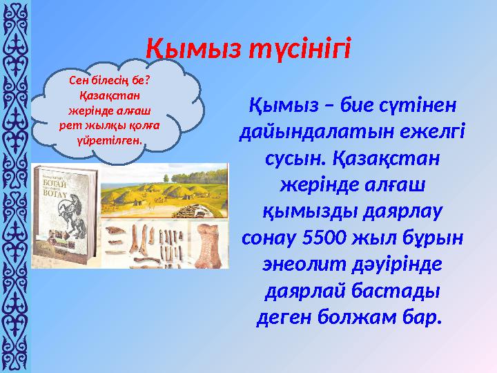 Қымыз түсінігі Қымыз – бие сүтінен дайындалатын ежелгі сусын. Қазақстан жерінде алғаш қымызды даярлау сонау 5500 жыл бұрын