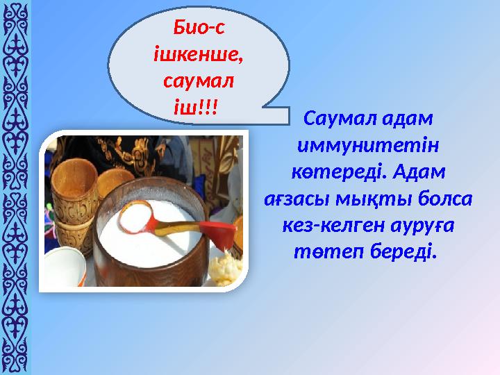 Саумал адам иммунитетін көтереді. Адам ағзасы мықты болса кез-келген ауруға төтеп береді. Био-с ішкенше, саумал іш!!!