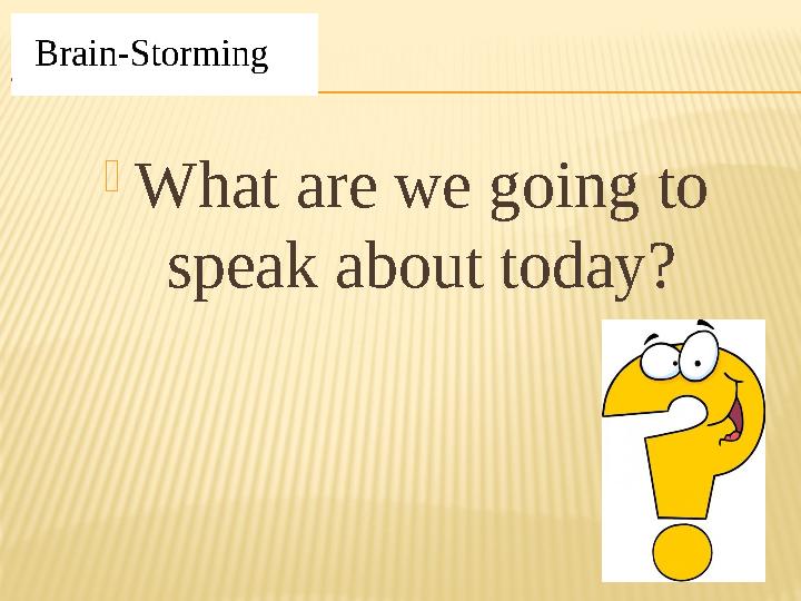  What are we going to speak about today?