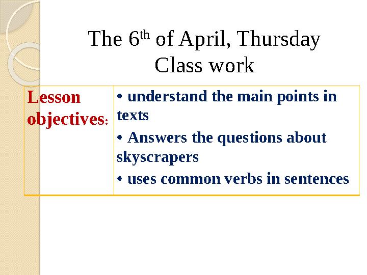 The 6 th of April, Thursday Class work Lesson objectives : • understand the main points in texts • Answers the questions abou