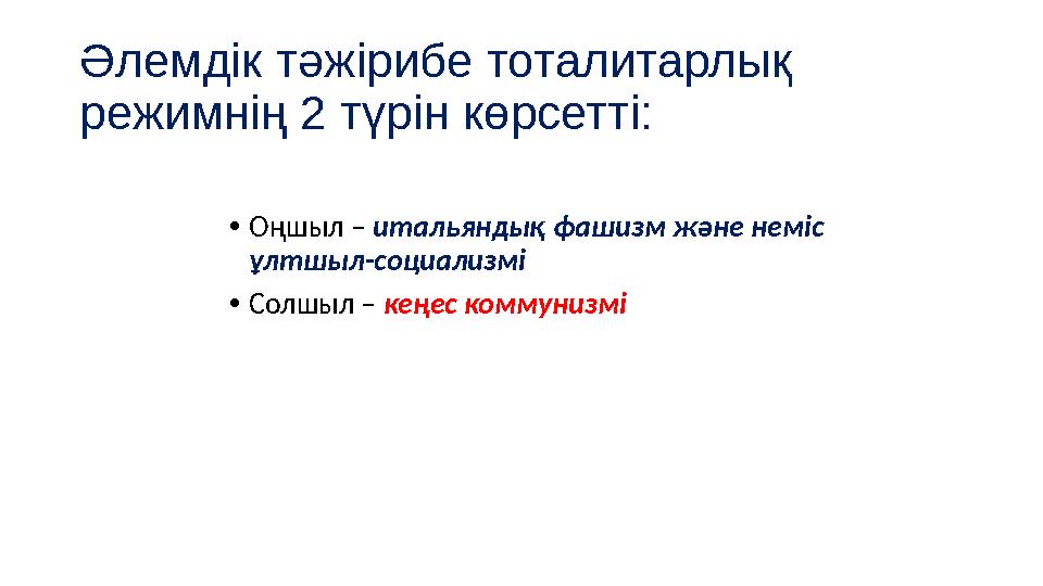 Әлемдік тәжірибе тоталитарлық режимнің 2 түрін көрсетті: • Оңшыл – итальяндық фашизм және неміс ұлтшыл-социализмі • Солшыл –