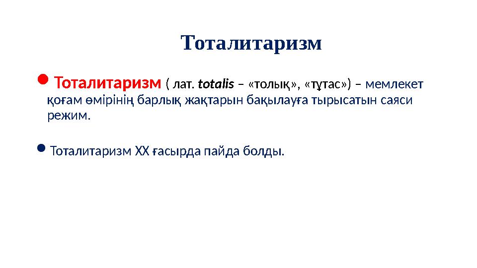  Тоталитаризм ( лат. totalis – «толық», «тұтас») – мемлекет қоғам өмірінің барлық жақтарын бақылауға тырысатын саяси ре