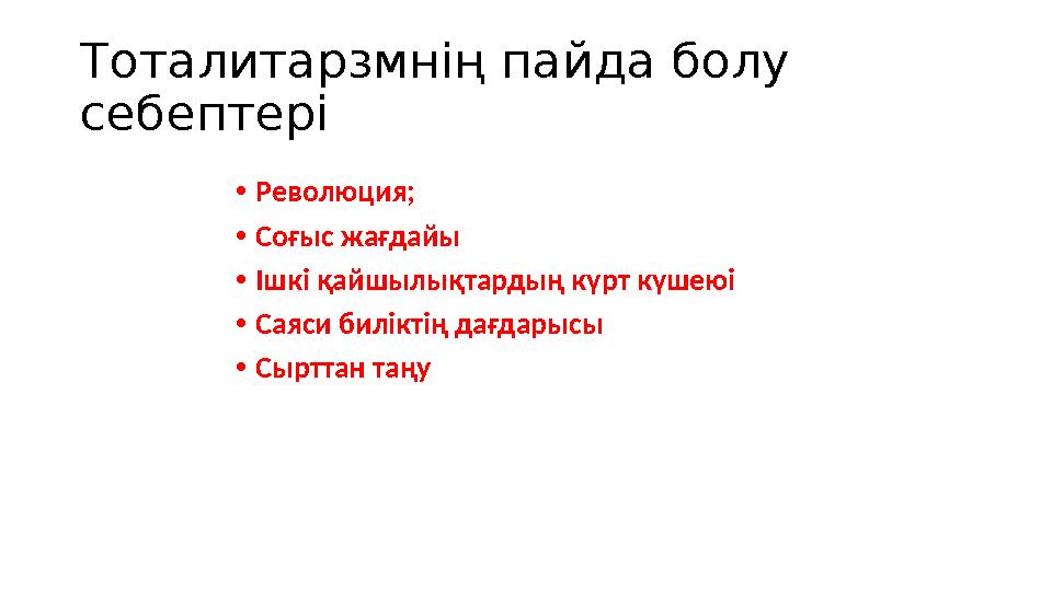 Тоталитарзмнің пайда болу себептері • Революция; • Соғыс жағдайы • Ішкі қайшылықтардың күрт күшеюі • Саяси биліктің дағдарысы •