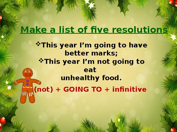  This year I’m going to have better marks;  This year I’m not going to eat unhealthy food. BE (not) + GOING TO + infinitive