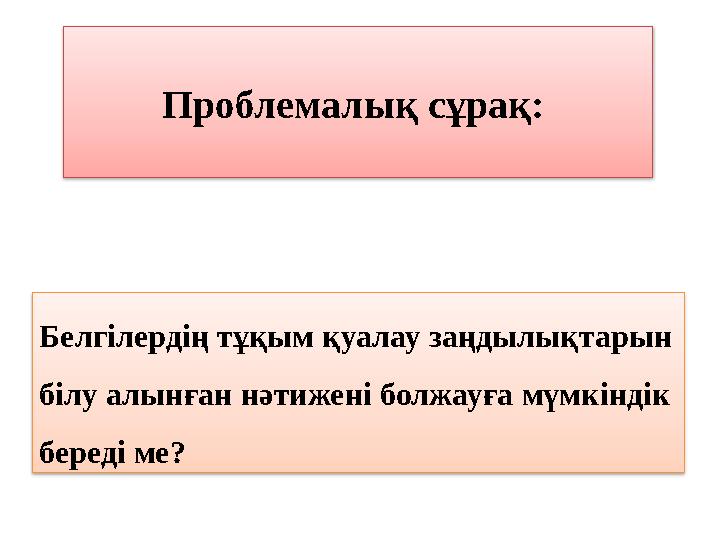 Проблемалық сұрақ: Белгілердің тұқым қуалау заңдылықтарын білу алынған нәтижені болжауға мүмкіндік береді ме?
