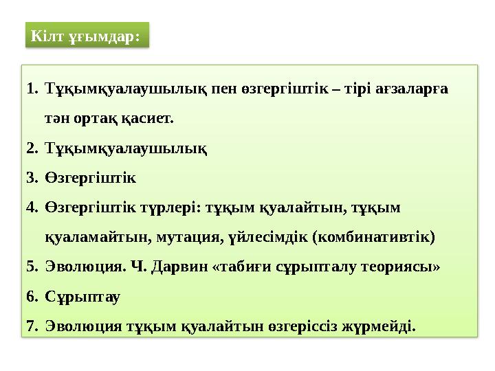 1. Тұқымқуалаушылық пен өзгергіштік – тірі ағзаларға тән ортақ қасиет. 2. Тұқымқуалаушылық 3. Өзгергіштік 4. Өзгергіштік түрлер