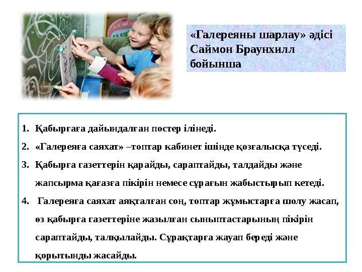 «Галереяны шарлау» әдісі Саймон Браунхилл бойынша 1. Қабырғаға дайындалған постер ілінеді. 2. «Галереяға саяхат» –топтар кабин