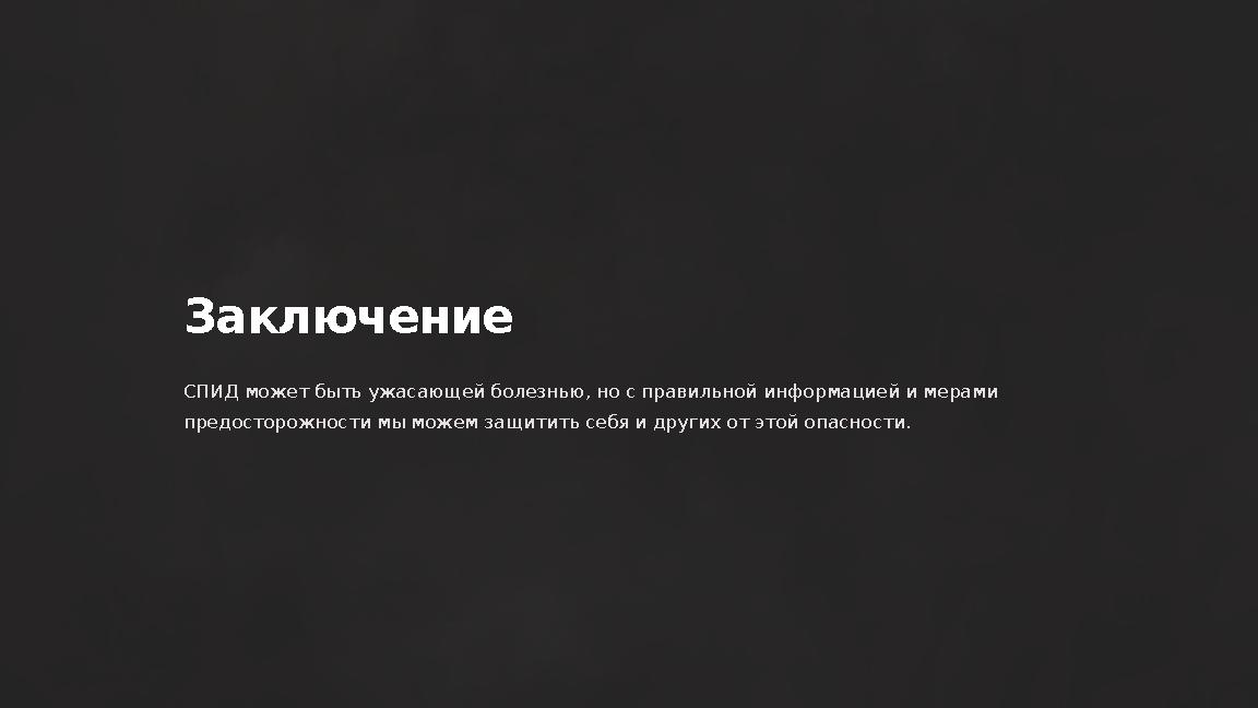 Заключение СПИД может быть ужасающей болезнью, но с правильной информацией и мерами предосторожности мы можем защитить себя и д