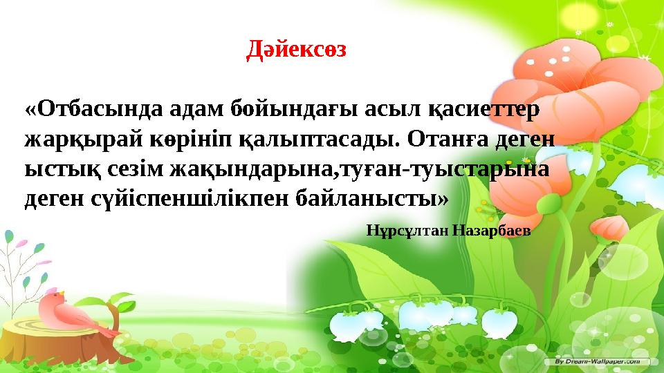 Дәйексөз «Отбасында адам бойындағы асыл қасиеттер жарқырай көрініп қалыптасады. Отанға деген ыстық сезім жақындарына,туған-туы