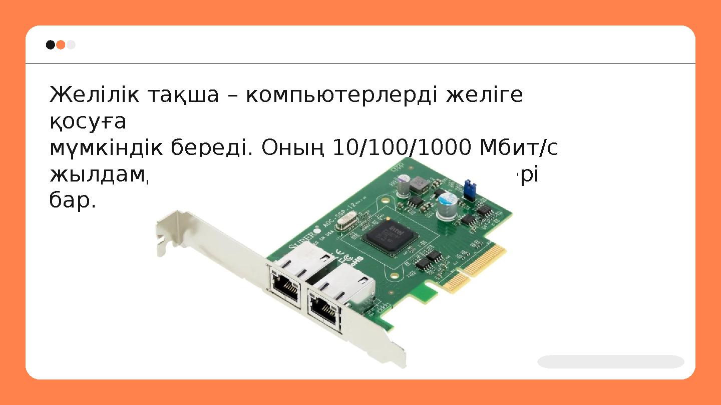 Желілік тақша – компьютерлерді желіге қосуға мүмкіндік береді. Оның 10/100/1000 Мбит/с жылдамдықпен жұмыс жасайтын түрлері ба