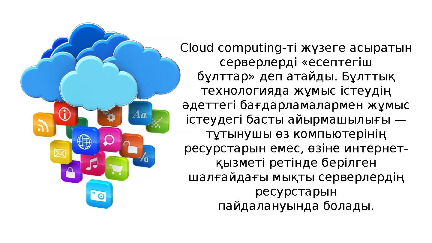 С loud computing- ті жүзеге асыратын серверлерді «есептегіш бұлттар» деп атайды. Бұлттық технологияда жұмыс істеудің әдеттегі