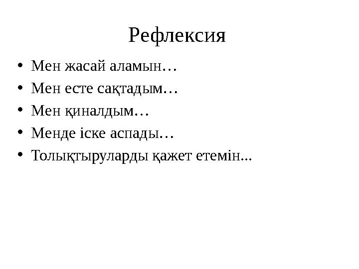 Рефлексия • Мен жасай аламын… • Мен есте сақтадым… • Мен қиналдым… • Менде іске аспады… • Толықтыруларды қажет етемін...