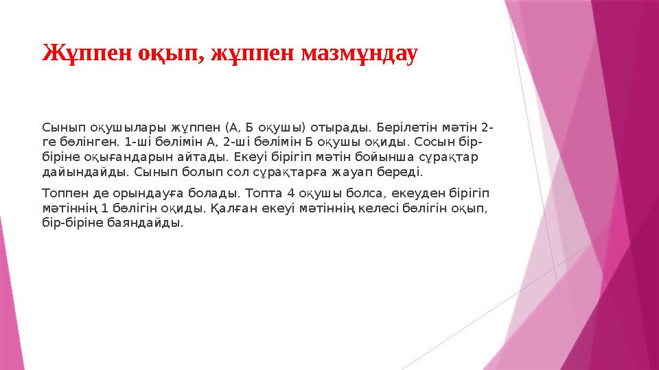 Жұппен оқып, жұппен мазмұндау Сынып оқушылары жұппен (А, Б оқушы) отырады. Берілетін мәтін 2- ге бөлінген. 1-ші бөлімін А, 2-ші