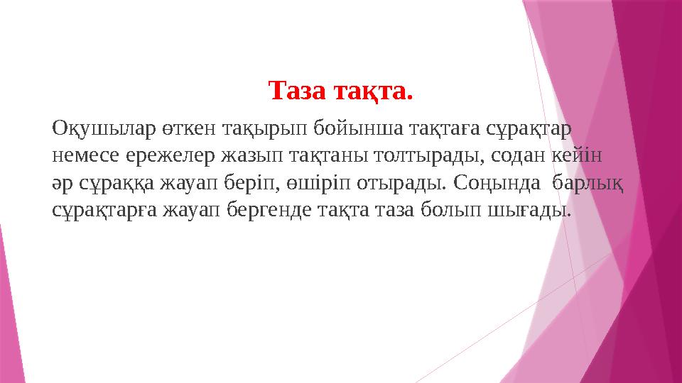 Таза тақта. Оқушылар өткен тақырып бойынша тақтаға сұрақтар немесе ережелер жазып тақтаны толтырады, содан кейін әр сұраққа жа