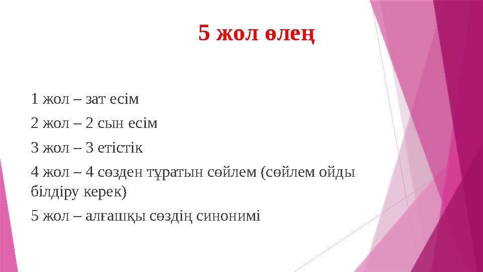 5 жол өлең 1 жол – зат есім 2 жол – 2 сын есім 3 жол – 3 етістік 4 жол – 4 сөзден тұратын сөйлем (сөйлем ойды білдіру керек) 5