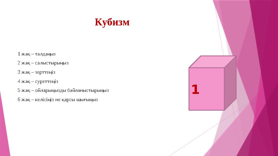 Кубизм 1 жақ – талдаңыз 2 жақ – салыстырыңыз 3 жақ – зерттеңіз 4 жақ – суреттеңіз 5 жақ – ойларыңызды байланыстырыңыз 6 жақ – к