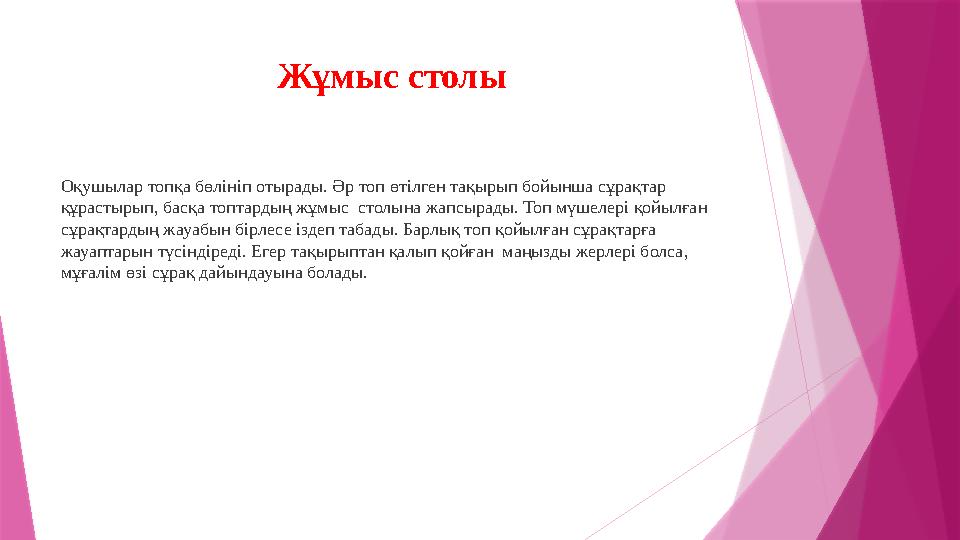 Жұмыс столы Оқушылар топқа бөлініп отырады. Әр топ өтілген тақырып бойынша сұрақтар құрастырып, басқа топтардың жұмыс столына